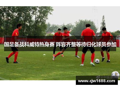 国足备战科威特热身赛 阵容齐整等待归化球员参加