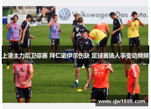 上港主力后卫停赛 拜仁诺伊尔伤缺 足球赛场人事变动频频