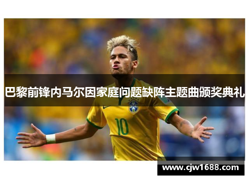 巴黎前锋内马尔因家庭问题缺阵主题曲颁奖典礼