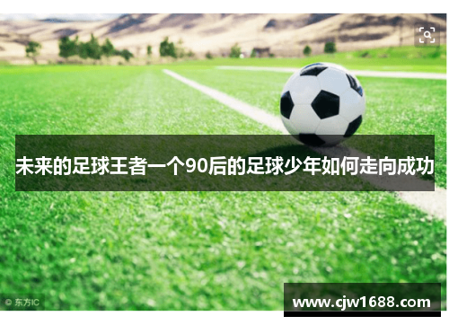 未来的足球王者一个90后的足球少年如何走向成功