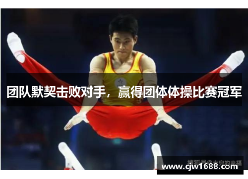 团队默契击败对手，赢得团体体操比赛冠军