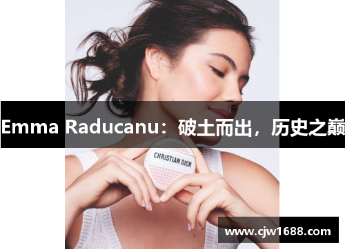 Emma Raducanu：破土而出，历史之巅