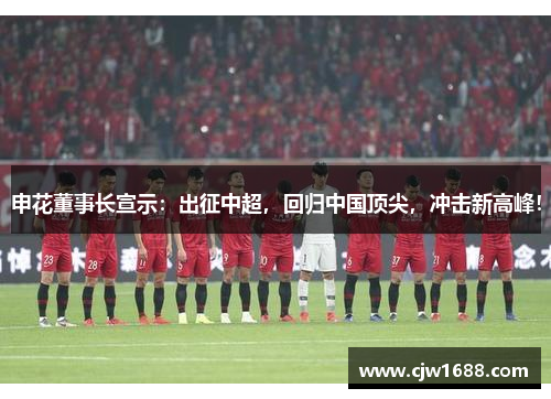 申花董事长宣示：出征中超，回归中国顶尖，冲击新高峰！
