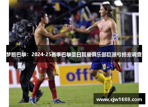 梦断巴黎：2024-25赛季巴黎圣日耳曼俱乐部巨额亏损案调查